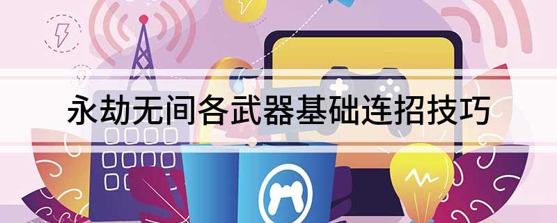 永劫无间连招技巧_永劫无间连招教学视频_永劫无间的连招