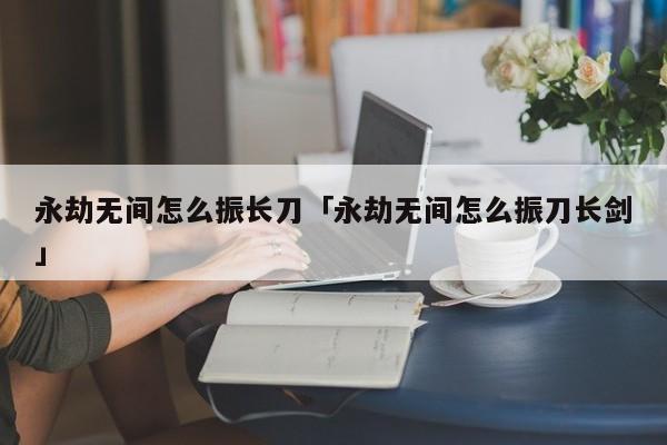 永劫无间振刀辅助_永劫无间振刀老是真不到_永劫无间振刀能挡普攻吗